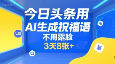 今日头条用AI生成祝福语，不用拍摄，不用露脸，3天8张+-萤火网创