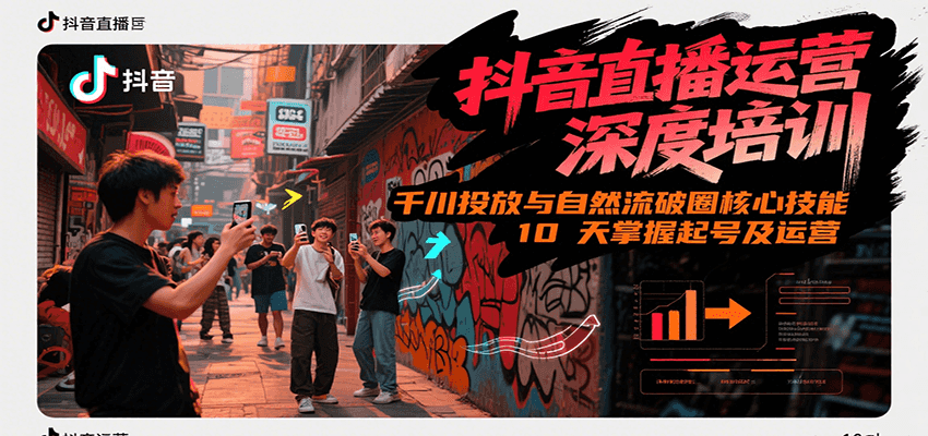 抖音直播运营深度培训，千川投放与自然流核心技能，10天掌握起号及运营(6-7月新课)-萤火网创
