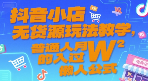 抖音小店无货源玩法教学，普通人月入过W的懒人公式-萤火网创