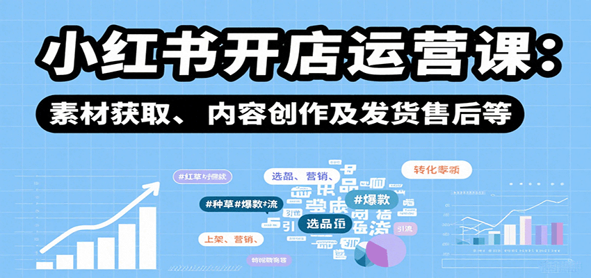 小红书开店运营课：选品、上架、营销、素材获取、内容创作及发货售后等-萤火网创