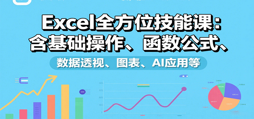 Excel全方位技能课：含基础操作、函数公式、数据透视、图表、AI应用等-萤火网创