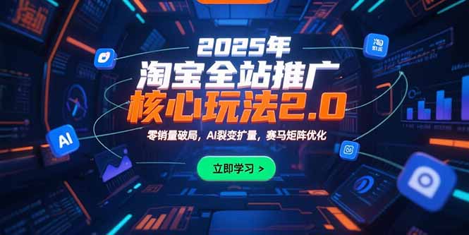 2025年淘宝全站推广核心玩法2.0：零销量破局，AI裂变扩量，赛马矩阵优化-萤火网创
