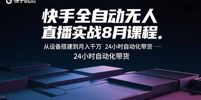 快手全自动无人直播实战8月课程：从设备搭建到月入千万 24小时自动化带货-萤火网创