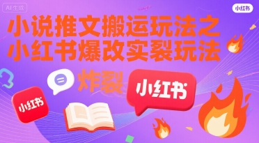 小说推文搬运玩法之小红书，小红书爆改实长炸裂玩法-萤火网创