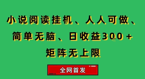 小说挂G阅读，人人可做，简单无脑，一天收益3张+矩阵无限上，全网首发【揭秘】-萤火网创