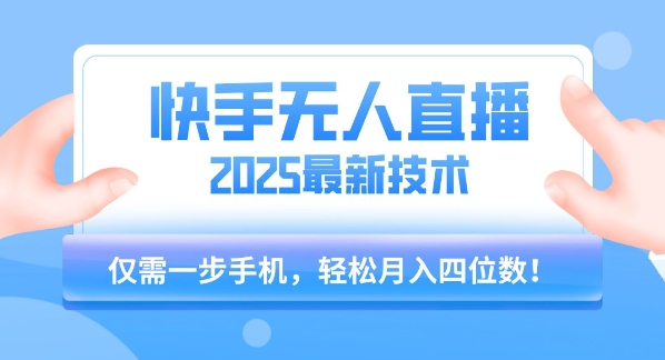 【快手无人直播】2025年最新玩法，只需一部手机，轻松月入四位数【揭秘】-萤火网创