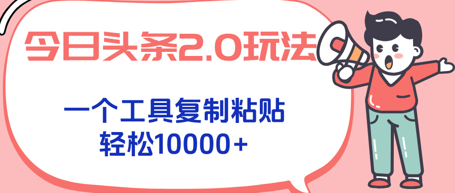 今日头条2.0玩法，一个工具复制粘贴，轻松月入1000+-萤火网创