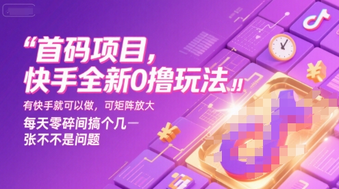 首码项目，快手全新0撸玩法，有快手就可以做，可矩阵放大，每天零碎时间搞个几张不是问题【揭秘】-萤火网创