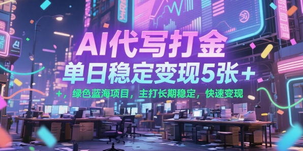 AI代写打金，单日稳定变现5张+，绿色蓝海项目，主打长期稳定，快速变现【揭秘】-萤火网创
