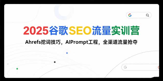 2025谷歌SEO流量实训营;，Ahrefs挖词技巧，AIPrompt工程，全渠道流量抢夺-萤火网创