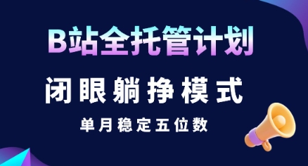 【B站全托管计划】闭眼躺挣模式，单月稳定五位数【揭秘】-萤火网创