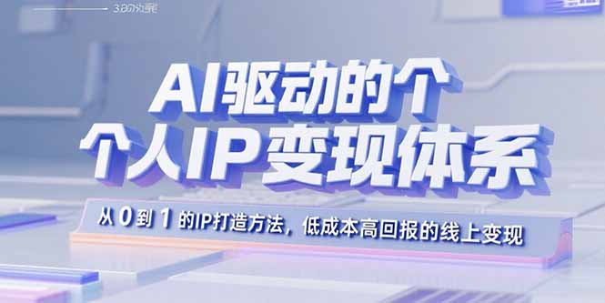 AI驱动的个人IP变现体系：从0到1的IP打造方法，低成本高回报的线上变现-萤火网创