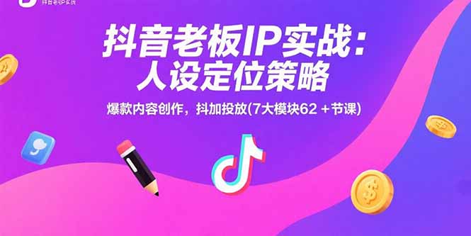 抖音老板IP实战：人设定位策略，爆款内容创作，抖加投放(7大模块62+节课-萤火网创