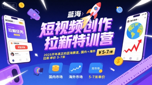 短视频创作拉新特训营，2025开年真正的蓝海赛道，国内+海外，拉新单价5-7米-萤火网创