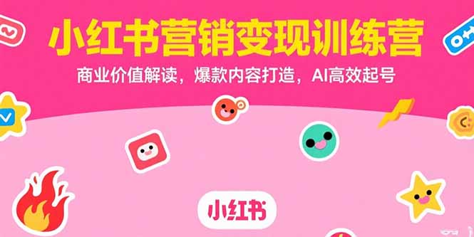 小红书营销变现训练营，商业价值解读，爆款内容打造，AI高效起号-萤火网创