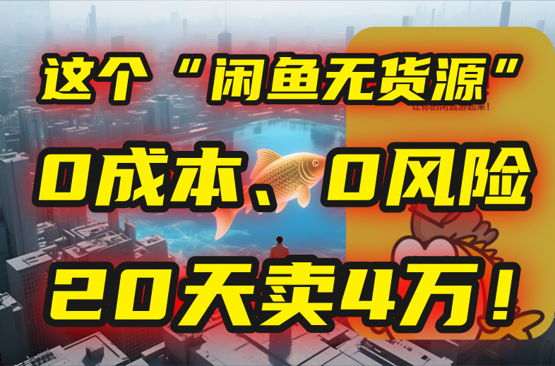 别再瞎忙了！这个“闲鱼无货源”玩法，0成本、0风险，我20天卖4万！-萤火网创