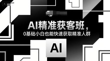 AI精准获客班，0基础小白也能快速获取精准人群-萤火网创