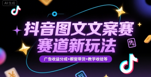 抖音图文文案赛道新玩法，快速养号起号，广告收益分成+橱窗带货+教学收徒等-萤火网创