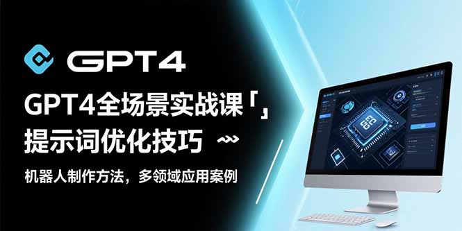 GPT4全场景实战课：提示词优化技巧，机器人制作方法，多领域应用案例-萤火网创