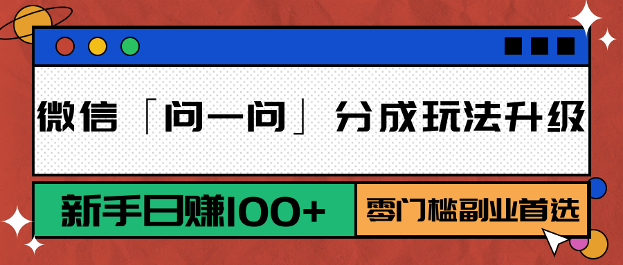 微信「问一问」分成玩法升级：新手日赚100+，零门槛副业首选-萤火网创