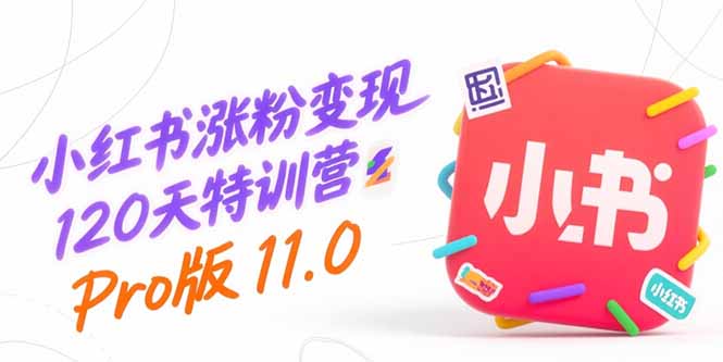 小红书涨粉变现120天特训营Pro版11.0：从0到1掌握平台运营,内容制作和变现-萤火网创