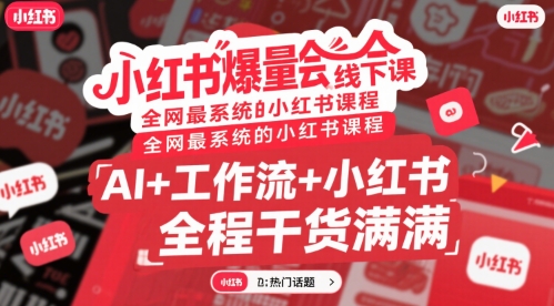 小红书爆量会线下课，全网最系统的小红书课程，AI+工作流+小红书，全程干货满满-萤火网创