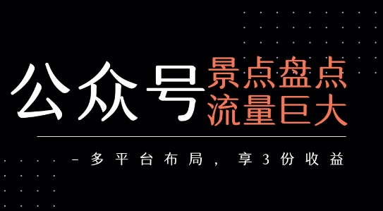 公众号流量主-景点盘点 流量巨大 多平台布局享3份收益-萤火网创