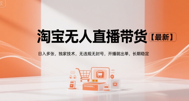 淘宝无人直播带货【最新】，日入多张，独家技术，无违规无封号，开播就出单，长期稳定【揭秘】-萤火网创