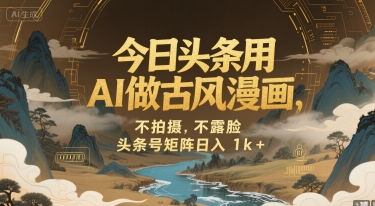 今日头条用AI做古风漫画，不拍摄，不露脸，头条号矩阵日入1k+-萤火网创