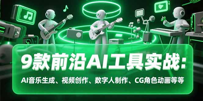 9款前沿AI工具实战课：AI音乐生成、视频创作、数字人制作、CG角色动画等等-萤火网创