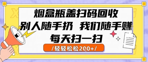 烟盒瓶盖扫码回收，别人随手扔 我们随手挣，闷声发大财，每天扫一扫，轻轻松松2张【揭秘】-萤火网创