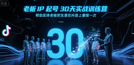 老板IP起号30天实战训练营，帮助实体老板把生意在抖音上重做一次-萤火网创