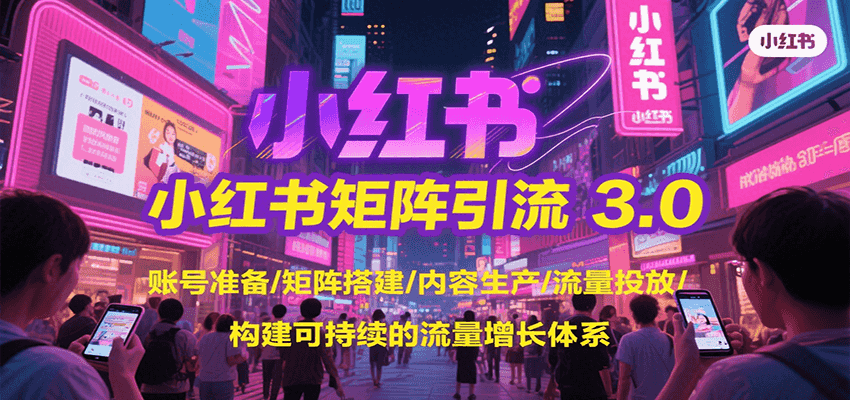 小红书矩阵引流3.0，账号准备/矩阵搭建/内容生产/流量投放/构建可持续的流量增长体系-萤火网创