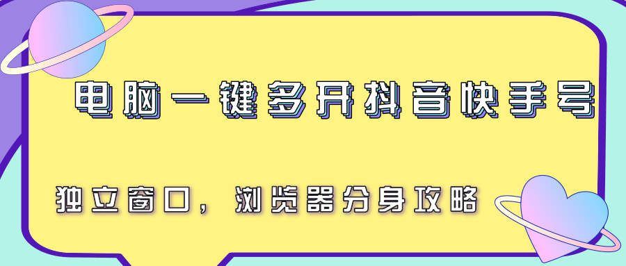 电脑一键多开抖音快手号，独立窗口，浏览器分身攻略-萤火网创