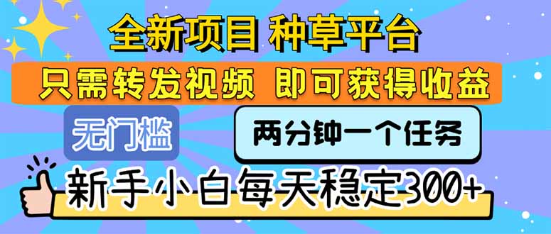 全新项目 种草平台 只需要转发任务视频 即可获得收益 新手小白每天300+-萤火网创