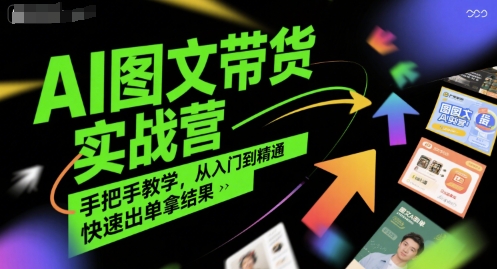 AI图文带货实战营，手把手教学，从入门到精通，快速出单拿结果-萤火网创