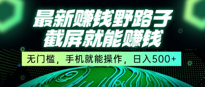 最新野路子截屏就能挣钱，无门槛，手机就能操作，日入5张【揭秘】-萤火网创