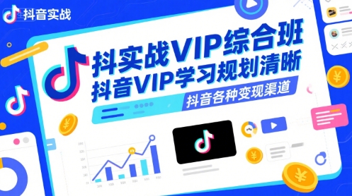 抖音实战VIP综合班，抖音VIP学习规划请晰抖音各种变现渠道-萤火网创