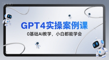 GPT4实操案例课，0基础AI教学，小白都能学会-萤火网创