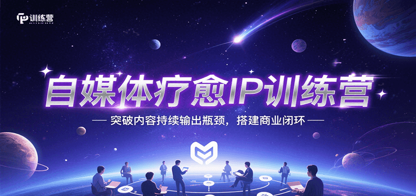 自媒体疗愈IP训练营，突破内容持续输出瓶颈，搭建商业闭环-萤火网创