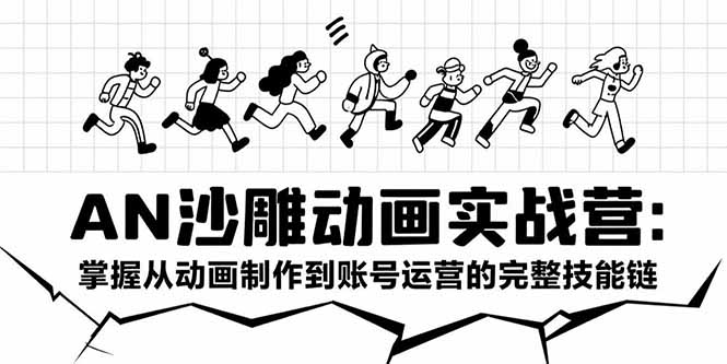 AN沙雕动画实战营：掌握从动画制作到账号运营的完整技能链-萤火网创