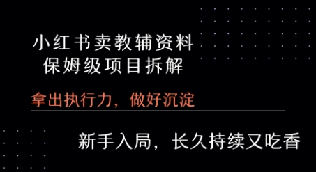 小红书卖小学教辅资料  保姆级项目拆解  1次课程彻底讲清楚!-萤火网创