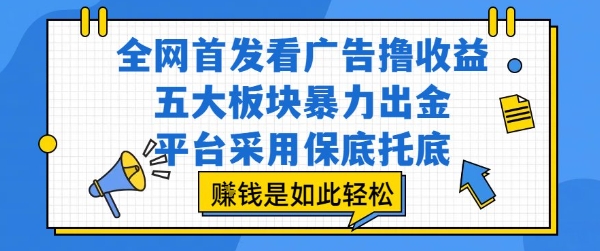 全网首发看广告撸收益，五大板块暴力出金，平台采用保底托底，挣钱是如此轻松作【揭秘】-萤火网创