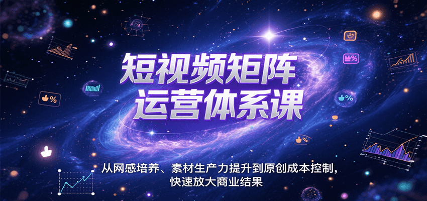 短视频矩阵运营体系课，从网感培养、素材生产力提升到原创成本控制，快速放大商业结果-萤火网创