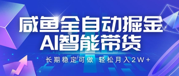 咸鱼全自动掘金，AI智能带货，长期稳定可做，轻松月入2W+【揭秘】-萤火网创