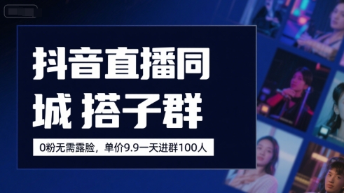 抖音直播同城搭子群，0粉无需露脸，单价19.9，一天进群100人-萤火网创