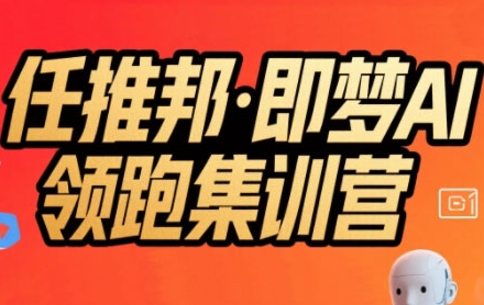 任推邦·即梦AI领跑集训营，低粉号冷启动，单条视频变现1.2W实操-萤火网创