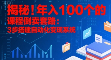 揭秘！年入100个的课程倒卖套路：3 步搭建自动化变现系统-萤火网创