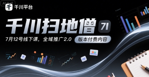 千川扫地僧7月12号线下课，千川投放，全域推广2.0版本付费内容-萤火网创