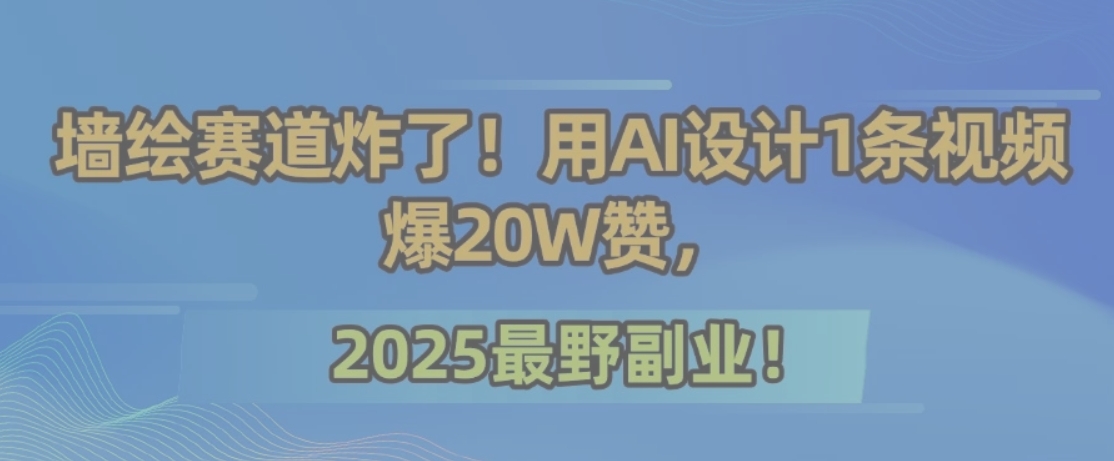 墙绘赛道炸了！用AI设计1条视频爆20W赞，2025最野副业！-萤火网创